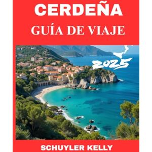 Kelly, Schuyler Cerdeña Guía De Viaje 2025: De la Costa Esmeralda a las calas escondidas: la guía completa de la isla paradisíaca más hermosa de Italia Kelly, Schuyler Cerdeña Guía De Viaje 2025: De la Costa Esmeralda a las calas escondidas: la guía completa de la isla paradisíaca más hermosa de Italia