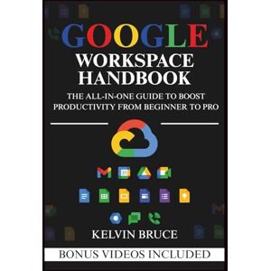 Bruce, Kelvin GOOGLE WORKSPACE HANDBOOK: The All-in-One Guide to Boost Productivity from Beginner to Pro Bruce, Kelvin GOOGLE WORKSPACE HANDBOOK: The All-in-One Guide to Boost Productivity from Beginner to Pro