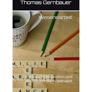 Gernbauer, Thomas Wesensarbeit: Intrinsische Motivation und die Zukunft der Arbeitswelt Gernbauer, Thomas Wesensarbeit: Intrinsische Motivation und die Zukunft der Arbeitswelt