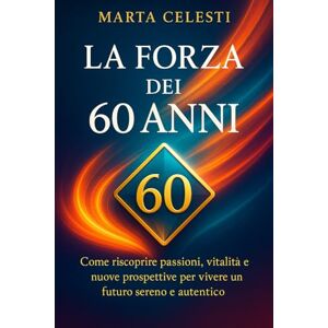 Celesti, Marta La forza dei 60 anni: Come riscoprire passioni, vitalità e nuove prospettive per vivere un futuro sereno e autentico (Nuove Energie dopo i 60) Celesti, Marta La forza dei 60 anni: Come riscoprire passioni, vitalità e nuove prospettive per vivere un futuro sereno e autentico (Nuove Energie dopo i 60)