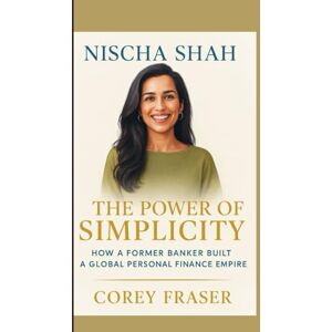 Fraser, Corey NISCHA SHAH: The Power of Simplicity – How a Former Banker Built a Global Personal Finance Empire Fraser, Corey NISCHA SHAH: The Power of Simplicity – How a Former Banker Built a Global Personal Finance Empire