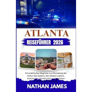 James, Nathan ATLANTA REISEFÜHRER 2026: Ein praktischer Begleiter zur Erkundung der Kultur des Südens, des lokalen Lebens, historischer Viertel und zur alltäglichen Orientierung in der Stadt. James, Nathan ATLANTA REISEFÜHRER 2026: Ein praktischer Begleiter zur Erkundung der Kultur des Südens, des lokalen Lebens, historischer Viertel und zur alltäglichen Orientierung in der Stadt.