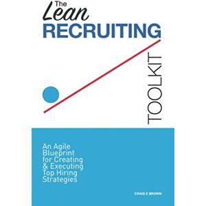 Brown, Craig E The Lean Recruiting Toolkit: An Agile Blueprint for Creating & Executing Top Hiring Strategies Brown, Craig E The Lean Recruiting Toolkit: An Agile Blueprint for Creating & Executing Top Hiring Strategies