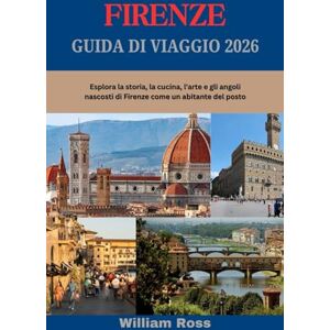 Ross, William FIRENZE Guida di viaggio 2026: Esplora la storia, la cucina, l'arte e gli angoli nascosti di Firenze come un abitante del posto Ross, William FIRENZE Guida di viaggio 2026: Esplora la storia, la cucina, l'arte e gli angoli nascosti di Firenze come un abitante del posto