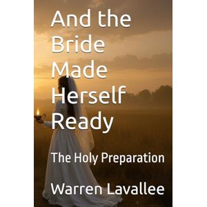 Lavallee, Warren And the Bride Made Herself Ready: The Holy Preparation (Altars and Lampstands) Lavallee, Warren And the Bride Made Herself Ready: The Holy Preparation (Altars and Lampstands)