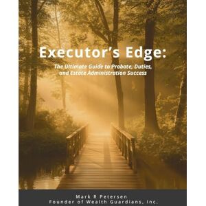 Petersen, Mark Executor's Edge: The Ultimate Guide to Probate, Duties, and Estate Administration Success Petersen, Mark Executor's Edge: The Ultimate Guide to Probate, Duties, and Estate Administration Success