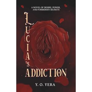 Yera, Y O Lucia’s Addiction: A novel of desire, power, and forbidden secrets Yera, Y O Lucia’s Addiction: A novel of desire, power, and forbidden secrets