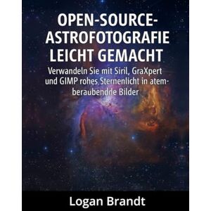 Brandt Open-Source-Astrofotografie leicht gemacht: Verwandeln Sie mit Siril, GraXpert und GIMP rohes Sternenlicht in atemberaubende Bilder Brandt Open-Source-Astrofotografie leicht gemacht: Verwandeln Sie mit Siril, GraXpert und GIMP rohes Sternenlicht in atemberaubende Bilder