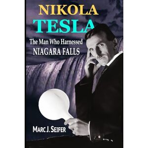 Seifer Ph.D., Marc J. Nikola Tesla: The Man Who Harnessed Niagara Falls Seifer Ph.D., Marc J. Nikola Tesla: The Man Who Harnessed Niagara Falls
