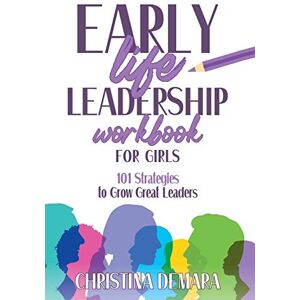 DeMara, Christina Early Life Leadership Workbook for Girls: 101 Strategies to Grow Great Leaders DeMara, Christina Early Life Leadership Workbook for Girls: 101 Strategies to Grow Great Leaders