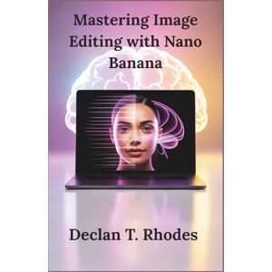 T. Rhodes, Declan Mastering Image Editing with Nano Banana: A Comprehensive Guide to Transforming Your Visuals and Unlocking New Business Potential with Google’s AI Tool T. Rhodes, Declan Mastering Image Editing with Nano Banana: A Comprehensive Guide to Transforming Your Visuals and Unlocking New Business Potential with Google’s AI Tool