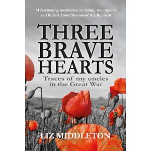Middleton, Liz Three Brave Hearts: Traces of my uncles in the Great War Middleton, Liz Three Brave Hearts: Traces of my uncles in the Great War