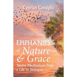 Consiglio, Cyprian Epiphanies of Nature and Grace: Twelve Meditations from a Life in Dialogue Consiglio, Cyprian Epiphanies of Nature and Grace: Twelve Meditations from a Life in Dialogue