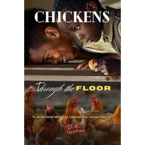 Upshaw, Dominion Robert Chickens Through the Floor: A verse novel about an Upshaw boy named Marion Upshaw, Dominion Robert Chickens Through the Floor: A verse novel about an Upshaw boy named Marion