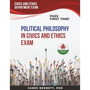 BENNETT PHD, JAMES POLITICAL PHILOSOPHY IN CIVICS AND ETHICS EXAM PREP BENNETT PHD, JAMES POLITICAL PHILOSOPHY IN CIVICS AND ETHICS EXAM PREP