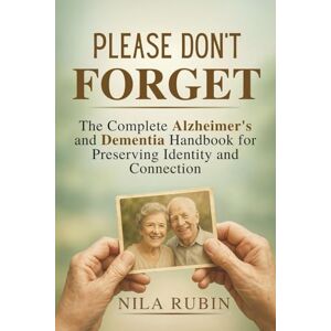 Rubin, Nila PLEASE DON'T FORGET: The Complete Alzheimer's and Dementia Handbook for Preserving Identity and Connection Rubin, Nila PLEASE DON'T FORGET: The Complete Alzheimer's and Dementia Handbook for Preserving Identity and Connection