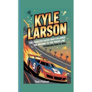 Fisher, Tad KYLE LARSON: The Fearless Racer Who Followed His Dreams to the Finish Line (A Biography Book for Kids) Fisher, Tad KYLE LARSON: The Fearless Racer Who Followed His Dreams to the Finish Line (A Biography Book for Kids)