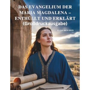 BEN-SION, ELIAS DAS EVANGELIUM DER MARIA MAGDALENA – ENTHÜLLT UND ERKLÄRT (Großdruckausgabe): Verborgene Lehren, weibliche spirituelle Kraft und wegweisende Weisheit des frühen Christentums entdecken BEN-SION, ELIAS DAS EVANGELIUM DER MARIA MAGDALENA – ENTHÜLLT UND ERKLÄRT (Großdruckausgabe): Verborgene Lehren, weibliche spirituelle Kraft und wegweisende Weisheit des frühen Christentums entdecken