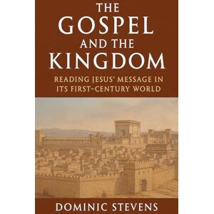 Stevens, Dominic The Gospel and the Kingdom: Reading Jesus' Message in Its First-Century World Stevens, Dominic The Gospel and the Kingdom: Reading Jesus' Message in Its First-Century World