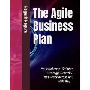 Nagure, Mr Nagesh The Agile Business Plan: Your Universal Guide to Strategy, Growth & Resilience Across Any Industry.... Nagure, Mr Nagesh The Agile Business Plan: Your Universal Guide to Strategy, Growth & Resilience Across Any Industry....