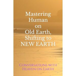 Earth, Conversations with Heaven on Mastering Human on Old Earth, Shifting to NEW EARTH: 3 Books in 1 from Conversations with Heaven on Earth Earth, Conversations with Heaven on Mastering Human on Old Earth, Shifting to NEW EARTH: 3 Books in 1 from Conversations with Heaven on Earth