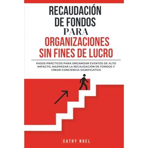 Noel, Cathy Recaudación De Fondos Para Organizaciones Sin Fines De Lucro: Pasos Prácticos Para Organizar Eventos De Alto Impacto, Maximizar La Recaudación De Fondos y Crear Conciencia Significativa Noel, Cathy Recaudación De Fondos Para Organizaciones Sin Fines De Lucro: Pasos Prácticos Para Organizar Eventos De Alto Impacto, Maximizar La Recaudación De Fondos y Crear Conciencia Significativa