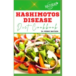 WATSON, Dr. PENNY HASHIMOTOS DISEASE DIET COOKBOOK: Proven Nutritional Guide for Thyroid Healing with Recipes and Meal Plan to Boost Your Immune System WATSON, Dr. PENNY HASHIMOTOS DISEASE DIET COOKBOOK: Proven Nutritional Guide for Thyroid Healing with Recipes and Meal Plan to Boost Your Immune System