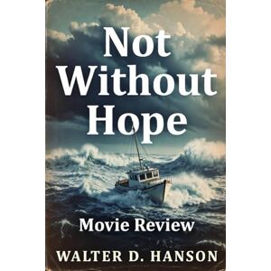 Hanson, Walter D Not Without Hope Movie Review: Beyond the Screen: An Immersive Journey Through Storytelling, Symbolism, and the Human Pulse of Modern Cinema Hanson, Walter D Not Without Hope Movie Review: Beyond the Screen: An Immersive Journey Through Storytelling, Symbolism, and the Human Pulse of Modern Cinema