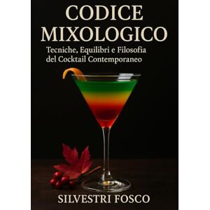 Silvestri, Fosco Codice Mixologico: Tecniche, Equilibri e Filosofia del Cocktail Contemporaneo Silvestri, Fosco Codice Mixologico: Tecniche, Equilibri e Filosofia del Cocktail Contemporaneo