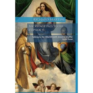 Martini, Richard Backstage Pass to the Flipside 3: Talking to the Afterlife with Jennifer Shaffer Book Three Martini, Richard Backstage Pass to the Flipside 3: Talking to the Afterlife with Jennifer Shaffer Book Three