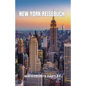 HARTLEY, MAYA CELESTE NEW YORK REISEBUCH: New York enthüllt: Entdecken Sie den Herzschlag der Stadt anhand ihrer Wahrzeichen, Kultur und unerzählten Geschichten HARTLEY, MAYA CELESTE NEW YORK REISEBUCH: New York enthüllt: Entdecken Sie den Herzschlag der Stadt anhand ihrer Wahrzeichen, Kultur und unerzählten Geschichten