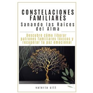 Sitt, Valeria CONSTELACIONES FAMILIARES: Sanando las Raíces del Alma: – Descubre cómo liberar patrones familiares tóxicos y recuperar tu paz emocional Sitt, Valeria CONSTELACIONES FAMILIARES: Sanando las Raíces del Alma: – Descubre cómo liberar patrones familiares tóxicos y recuperar tu paz emocional