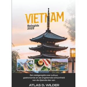 Wilder, Atlas D. Vietnam Reisgids 2025: Een reizigersgids over cultuur, gastronomie en de ongetemde schoonheid van de rijzende ster van Azië Wilder, Atlas D. Vietnam Reisgids 2025: Een reizigersgids over cultuur, gastronomie en de ongetemde schoonheid van de rijzende ster van Azië