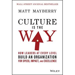Mayberry, Matt Culture Is the Way: How Leaders at Every Level Build an Organization for Speed, Impact, and Excellence Mayberry, Matt Culture Is the Way: How Leaders at Every Level Build an Organization for Speed, Impact, and Excellence