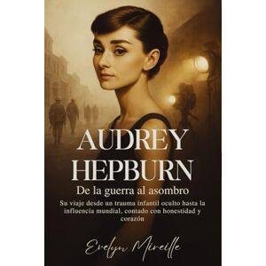 Mireille, Evelyn Audrey Hepburn De la guerra al asombro: Su viaje desde un trauma infantil oculto hasta la influencia mundial, contado con honestidad y corazón Mireille, Evelyn Audrey Hepburn De la guerra al asombro: Su viaje desde un trauma infantil oculto hasta la influencia mundial, contado con honestidad y corazón