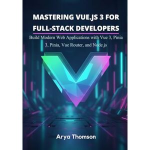Thomson Mastering Vue.js 3 for Full-Stack Developers: Build Modern Web Applications with Vue 3, Pinia, Vue Router, and Node.js Thomson Mastering Vue.js 3 for Full-Stack Developers: Build Modern Web Applications with Vue 3, Pinia, Vue Router, and Node.js
