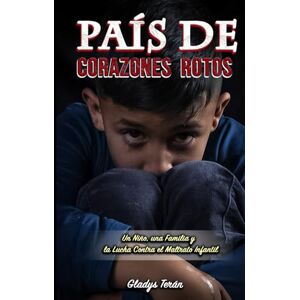 Terán, Gladys País de Corazones Rotos: Un Niño, una Familia y la Lucha Contra el Maltrato Infantil Terán, Gladys País de Corazones Rotos: Un Niño, una Familia y la Lucha Contra el Maltrato Infantil