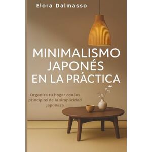 Dalmasso, Elora Minimalismo japonés en la práctica: Organiza tu hogar con los principios de la simplicidad japonesa Dalmasso, Elora Minimalismo japonés en la práctica: Organiza tu hogar con los principios de la simplicidad japonesa
