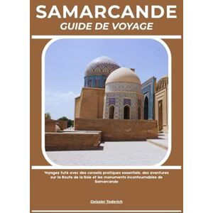 Tederich, Geissler SAMARCANDE GUIDE DE VOYAGE: Voyagez futé avec des conseils pratiques essentiels, des aventures sur la Route de la Soie et les monuments incontournables de Samarcande Tederich, Geissler SAMARCANDE GUIDE DE VOYAGE: Voyagez futé avec des conseils pratiques essentiels, des aventures sur la Route de la Soie et les monuments incontournables de Samarcande