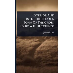 Exterior And Interior Life Of S. John Of The Cross, Ed. By W.h. Hutchings Exterior And Interior Life Of S. John Of The Cross, Ed. By W.h. Hutchings
