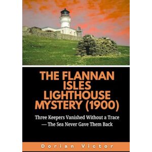 Victor, Dorian The Flannan Isles Lighthouse Mystery (1900): Three Keepers Vanished Without a Trace — The Sea Never Gave Them Back (Strange Events: True Accounts That Defy Belief) Victor, Dorian The Flannan Isles Lighthouse Mystery (1900): Three Keepers Vanished Without a Trace — The Sea Never Gave Them Back (Strange Events: True Accounts That Defy Belief)