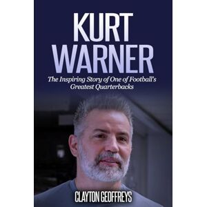 Geoffreys, Clayton Kurt Warner: The Inspiring Story of One of Football's Greatest Quarterbacks (Football Biography Books) Geoffreys, Clayton Kurt Warner: The Inspiring Story of One of Football's Greatest Quarterbacks (Football Biography Books)