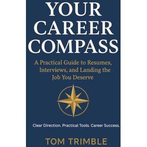 Trimble Jr, Tom D Your Career Compass: A Practical Guide to Resumes, Interviews, and Landing the Job You Deserve Trimble Jr, Tom D Your Career Compass: A Practical Guide to Resumes, Interviews, and Landing the Job You Deserve