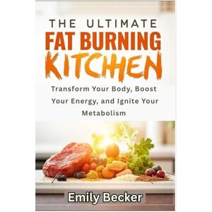 Becker THE ULTIMATE FAT BURNING KITCHEN: Transform Your Body, Boost Your Energy, and Ignite Your Metabolism Becker THE ULTIMATE FAT BURNING KITCHEN: Transform Your Body, Boost Your Energy, and Ignite Your Metabolism