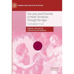 Sex Lives and Churches in Polish Territories Through the Ages: Forbidden Fruit (Genders and Sexualities in History) Sex Lives and Churches in Polish Territories Through the Ages: Forbidden Fruit (Genders and Sexualities in History)