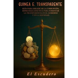 Escudero, El GUINEA E. TRANSPARENTE: Guía para erradicar la corrupción, estrategia efectiva para fomentar la transparencia en el gobierno y en la sociedad Escudero, El GUINEA E. TRANSPARENTE: Guía para erradicar la corrupción, estrategia efectiva para fomentar la transparencia en el gobierno y en la sociedad