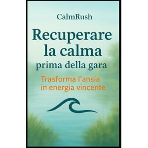 calmrush Recuperare la calma prima della gara: Tecniche semplici per gestire l’ansia e ritrovare la concentrazione nello sport (Mind & Sport Series) calmrush Recuperare la calma prima della gara: Tecniche semplici per gestire l’ansia e ritrovare la concentrazione nello sport (Mind & Sport Series)