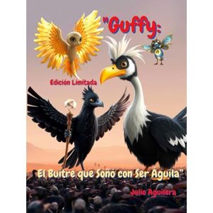Aguilera, Julio “Guffy: El Buitre que Soñó con Ser Águila”: Un viaje de luz, identidad y la chispa divina que habita en ti Aguilera, Julio “Guffy: El Buitre que Soñó con Ser Águila”: Un viaje de luz, identidad y la chispa divina que habita en ti