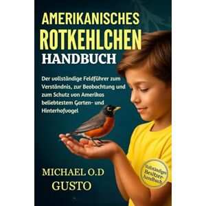 GUSTO, MICHAEL O.D AMERIKANISCHES ROTKEHLCHEN HANDBUCH: Der vollständige Feldführer zum Verständnis, zur Beobachtung und zum Schutz von Amerikas beliebtestem Garten- und Hinterhofvogel GUSTO, MICHAEL O.D AMERIKANISCHES ROTKEHLCHEN HANDBUCH: Der vollständige Feldführer zum Verständnis, zur Beobachtung und zum Schutz von Amerikas beliebtestem Garten- und Hinterhofvogel