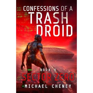Cheney, Michael Confessions of a Trash Droid: Sector Zero: Book 3 (Confessions of a Trash Droid – a sci fi adventure thriller for adults who love robot fiction) Cheney, Michael Confessions of a Trash Droid: Sector Zero: Book 3 (Confessions of a Trash Droid – a sci fi adventure thriller for adults who love robot fiction)